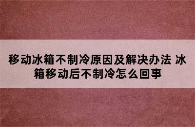 移动冰箱不制冷原因及解决办法 冰箱移动后不制冷怎么回事